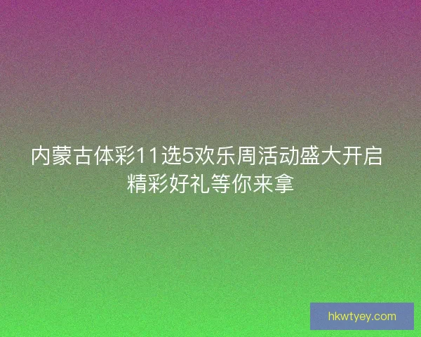 内蒙古体彩11选5欢乐周活动盛大开启 精彩好礼等你来拿