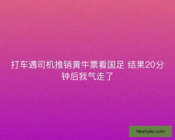 打车遇司机推销黄牛票看国足 结果20分钟后我气走了