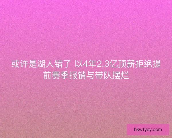 或许是湖人错了 以4年2.3亿顶薪拒绝提前赛季报销与带队摆烂