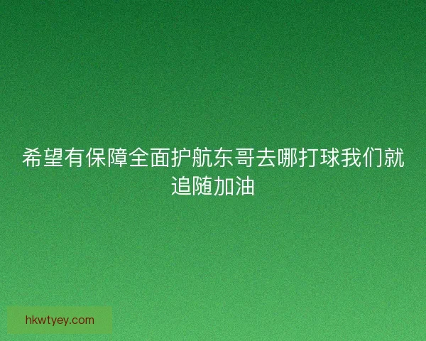 希望有保障全面护航东哥去哪打球我们就追随加油