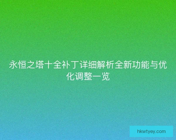 永恒之塔十全补丁详细解析全新功能与优化调整一览