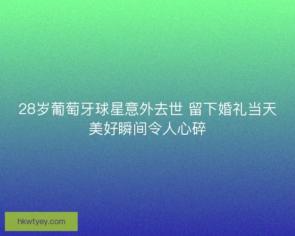 28岁葡萄牙球星意外去世 留下婚礼当天美好瞬间令人心碎