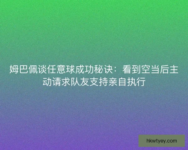姆巴佩谈任意球成功秘诀:看到空当后主动请求队友支持亲自执行 姆巴佩谈任意球成功秘诀:看到空当后主动请求队友支持亲自执行
